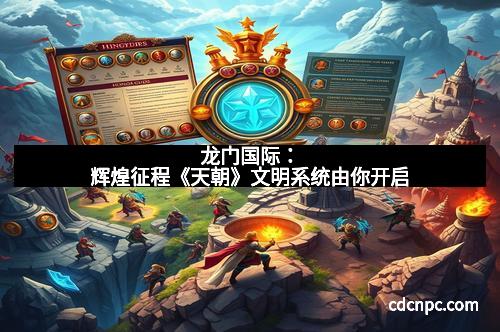 龙门国际：辉煌征程《天朝》文明系统由你开启